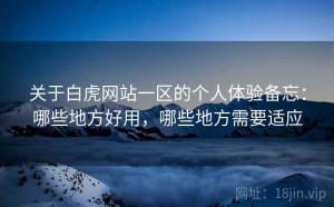 关于白虎网站一区的个人体验备忘：哪些地方好用，哪些地方需要适应