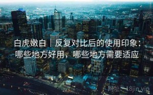 白虎嫩白｜反复对比后的使用印象：哪些地方好用，哪些地方需要适应