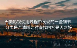 天美影视使用过程中发现的一些细节：分类是否清晰，对查找内容是否友好