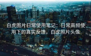 白虎图片日常使用笔记：日常高频使用下的真实反馈，白虎照片头像