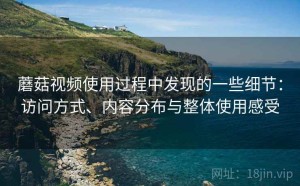 蘑菇视频使用过程中发现的一些细节：访问方式、内容分布与整体使用感受