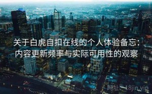 关于白虎自扣在线的个人体验备忘：内容更新频率与实际可用性的观察