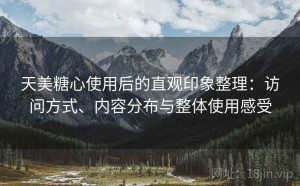 天美糖心使用后的直观印象整理：访问方式、内容分布与整体使用感受