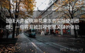 围绕天美蜜桃麻花果冻的实际使用感想：一些容易被忽视但很关键的体验点