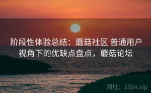 阶段性体验总结：蘑菇社区 普通用户视角下的优缺点盘点，蘑菇论坛