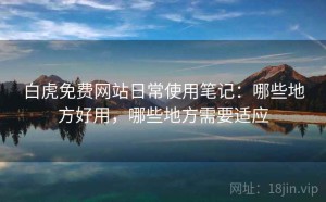 白虎免费网站日常使用笔记：哪些地方好用，哪些地方需要适应