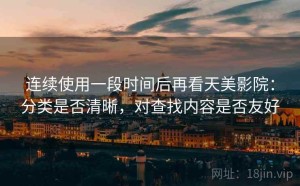 连续使用一段时间后再看天美影院：分类是否清晰，对查找内容是否友好