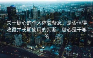 关于糖心的个人体验备忘：是否值得收藏并长期使用的判断，糖心是干嘛的