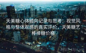 天美糖心体验向记录与思考：视觉风格与整体观感的真实评价，天美糖艺棒棒糖价格