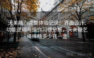 天美糖心完整体验记录：界面设计、功能逻辑与操作习惯分析，天美糖艺棒棒糖多少钱一盒