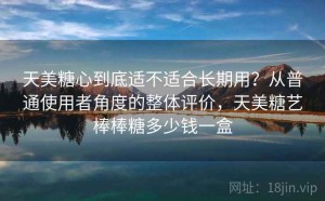 天美糖心到底适不适合长期用？从普通使用者角度的整体评价，天美糖艺棒棒糖多少钱一盒
