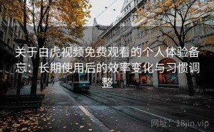 关于白虎视频免费观看的个人体验备忘：长期使用后的效率变化与习惯调整
