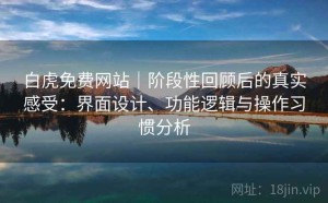 白虎免费网站｜阶段性回顾后的真实感受：界面设计、功能逻辑与操作习惯分析