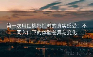 第一次用红桃影视时的真实感受：不同入口下的体验差异与变化