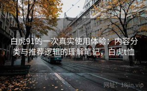 白虎91的一次真实使用体验：内容分类与推荐逻辑的理解笔记，白虎t恤