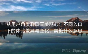 从用户角度聊聊天美糖心：不同入口下的体验差异与变化，美糖什么意思