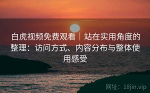 白虎视频免费观看｜站在实用角度的整理：访问方式、内容分布与整体使用感受