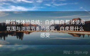 阶段性体验总结：白虎嫩白 整体使用氛围与浏览节奏的感受，白虎是什么感受