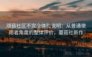 蘑菇社区不完全体验说明：从普通使用者角度的整体评价，蘑菇社新作