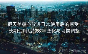 把天美糖心放进日常使用后的感受：长期使用后的效率变化与习惯调整