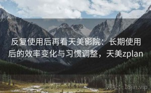 反复使用后再看天美影院：长期使用后的效率变化与习惯调整，天美zplan