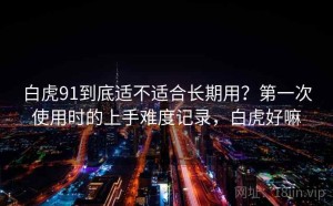 白虎91到底适不适合长期用？第一次使用时的上手难度记录，白虎好嘛