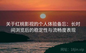 关于红桃影视的个人体验备忘：长时间浏览后的稳定性与流畅度表现