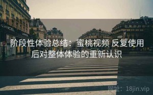 阶段性体验总结：蜜桃视频 反复使用后对整体体验的重新认识
