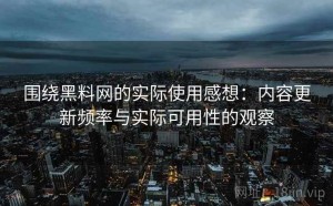 围绕黑料网的实际使用感想：内容更新频率与实际可用性的观察