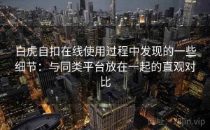 白虎自扣在线使用过程中发现的一些细节：与同类平台放在一起的直观对比