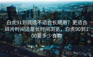 白虎91到底适不适合长期用？更适合碎片时间还是长时间浏览，白虎90到100要多少食物