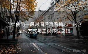 连续使用一段时间后再看糖心：内容呈现方式与主观体验总结