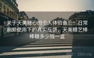 关于天美糖心的个人体验备忘：日常高频使用下的真实反馈，天美糖艺棒棒糖多少钱一盒