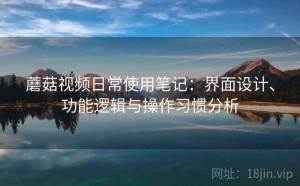 蘑菇视频日常使用笔记：界面设计、功能逻辑与操作习惯分析