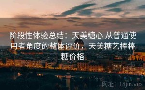 阶段性体验总结：天美糖心 从普通使用者角度的整体评价，天美糖艺棒棒糖价格