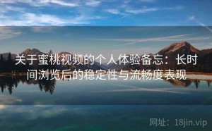 关于蜜桃视频的个人体验备忘：长时间浏览后的稳定性与流畅度表现