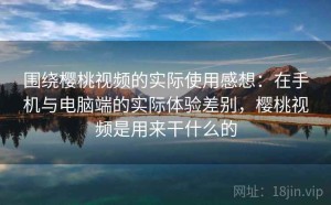 围绕樱桃视频的实际使用感想：在手机与电脑端的实际体验差别，樱桃视频是用来干什么的
