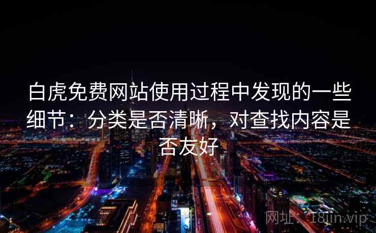 白虎免费网站使用过程中发现的一些细节：分类是否清晰，对查找内容是否友好