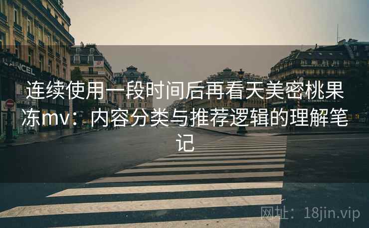 连续使用一段时间后再看天美密桃果冻mv：内容分类与推荐逻辑的理解笔记