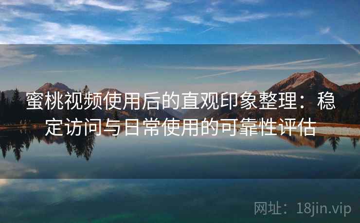 蜜桃视频使用后的直观印象整理:稳定访问与日常使用的可靠性评估 蜜桃视频使用后的直观印象整理:稳定访问与日常使用的可靠性评估