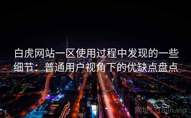白虎网站一区使用过程中发现的一些细节：普通用户视角下的优缺点盘点