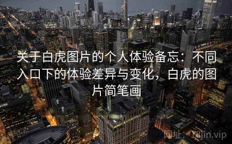 关于白虎图片的个人体验备忘：不同入口下的体验差异与变化，白虎的图片简笔画