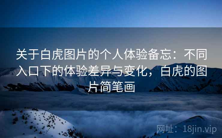 关于白虎图片的个人体验备忘：不同入口下的体验差异与变化，白虎的图片简笔画