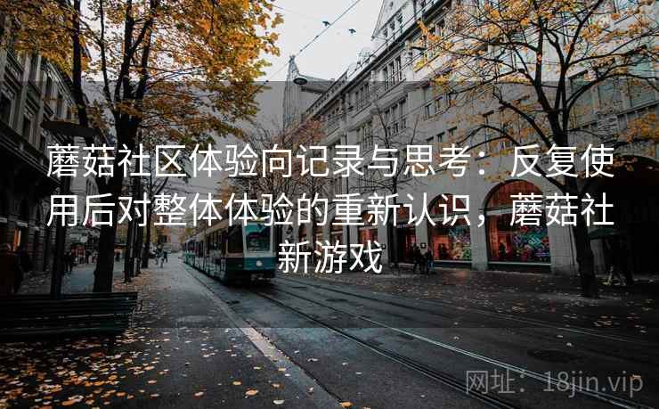 蘑菇社区体验向记录与思考：反复使用后对整体体验的重新认识，蘑菇社新游戏