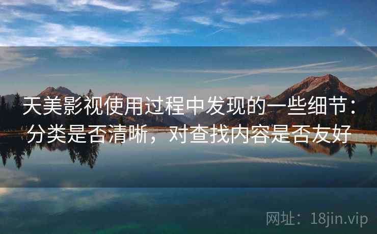 天美影视使用过程中发现的一些细节:分类是否清晰,对查找内容是否友好 天美影视使用过程中发现的一些细节:分类是否清晰,对查找内容是否友好