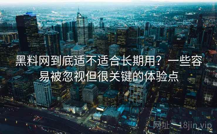 黑料网到底适不适合长期用?一些容易被忽视但很关键的体验点 黑料网到底适不适合长期用?一些容易被忽视但很关键的体验点