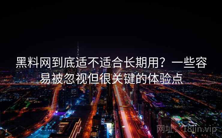 黑料网到底适不适合长期用?一些容易被忽视但很关键的体验点 黑料网到底适不适合长期用?一些容易被忽视但很关键的体验点
