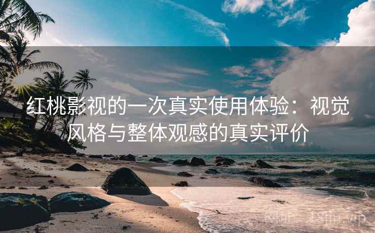 红桃影视的一次真实使用体验:视觉风格与整体观感的真实评价 红桃影视的一次真实使用体验:视觉风格与整体观感的真实评价