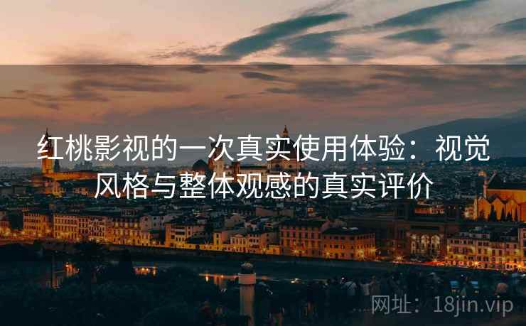 红桃影视的一次真实使用体验:视觉风格与整体观感的真实评价 红桃影视的一次真实使用体验:视觉风格与整体观感的真实评价
