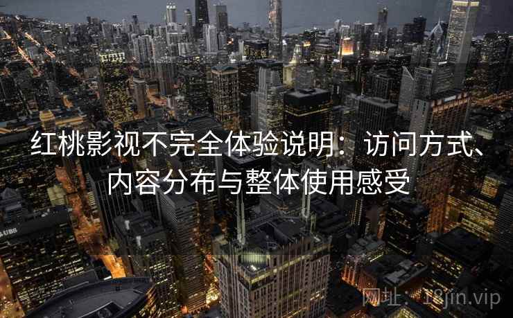 红桃影视不完全体验说明:访问方式、内容分布与整体使用感受 红桃影视不完全体验说明:访问方式、内容分布与整体使用感受